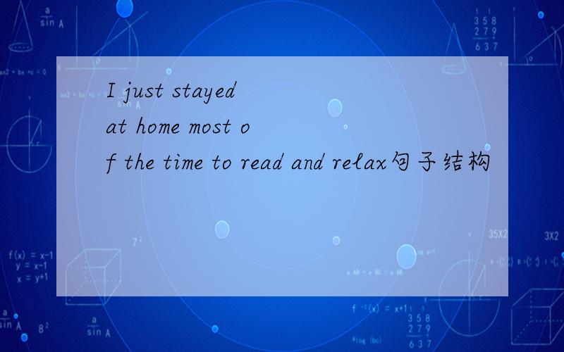 I just stayed at home most of the time to read and relax句子结构