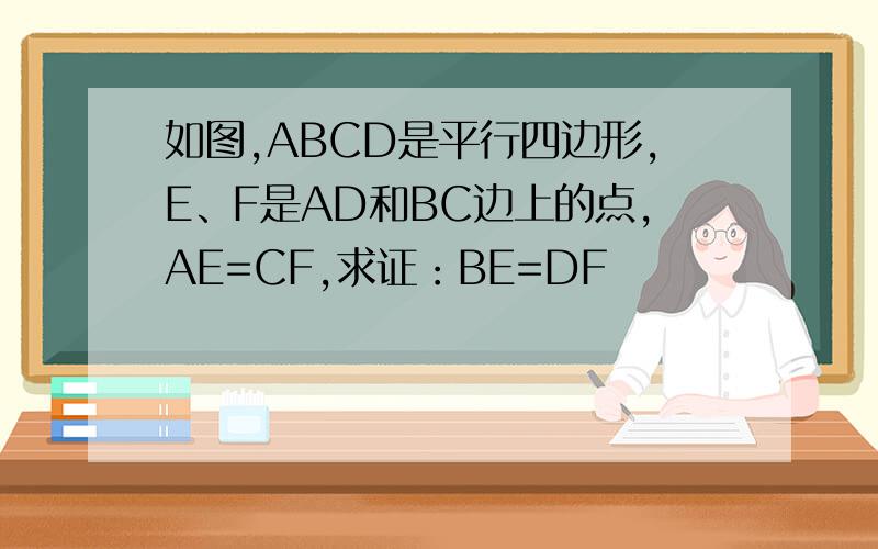 如图,ABCD是平行四边形,E、F是AD和BC边上的点,AE=CF,求证：BE=DF