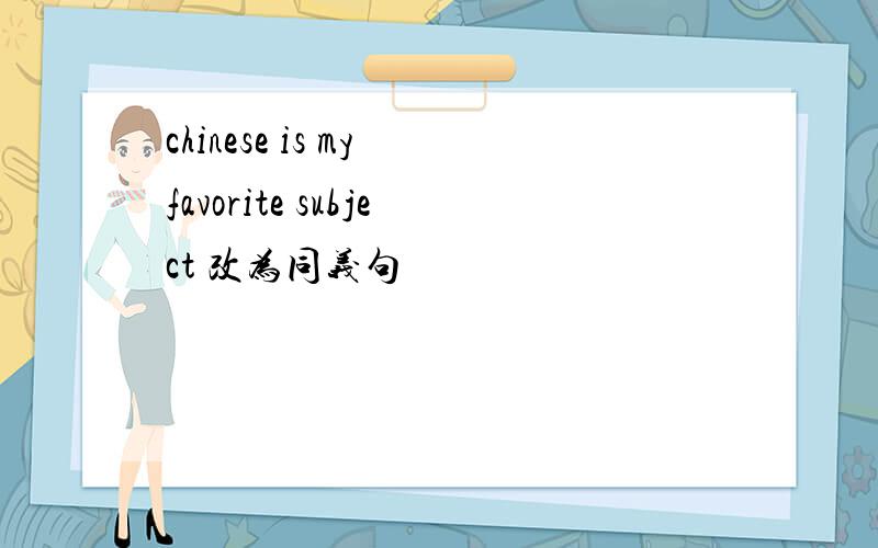 chinese is my favorite subject 改为同义句