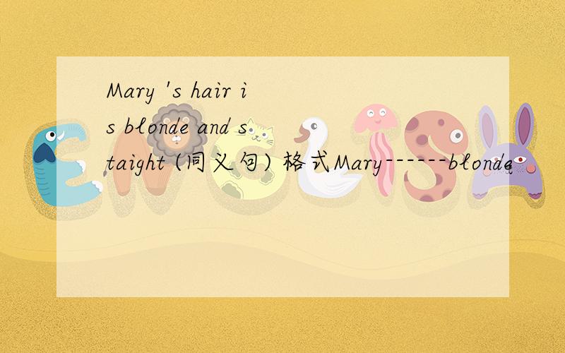 Mary 's hair is blonde and staight (同义句) 格式Mary------blonde