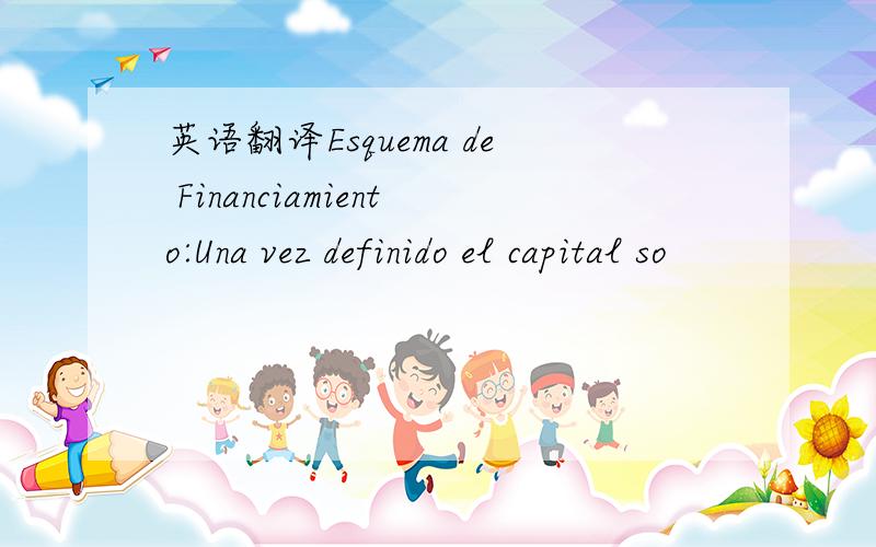 英语翻译Esquema de Financiamiento:Una vez definido el capital so