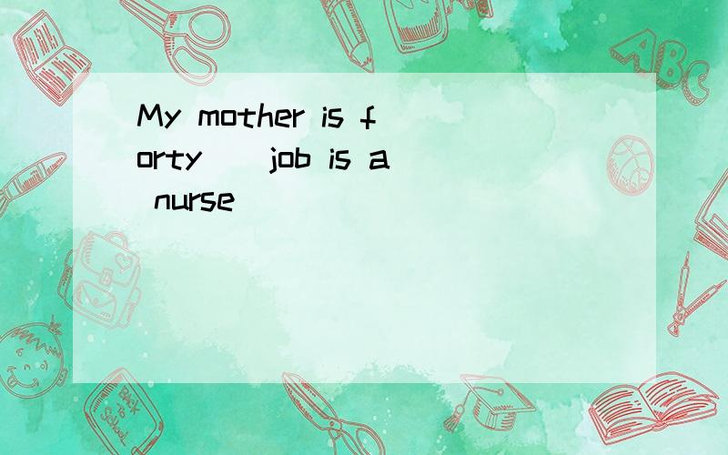My mother is forty（）job is a nurse