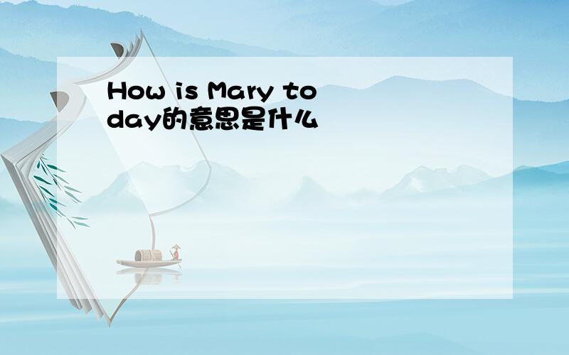 How is Mary today的意思是什么
