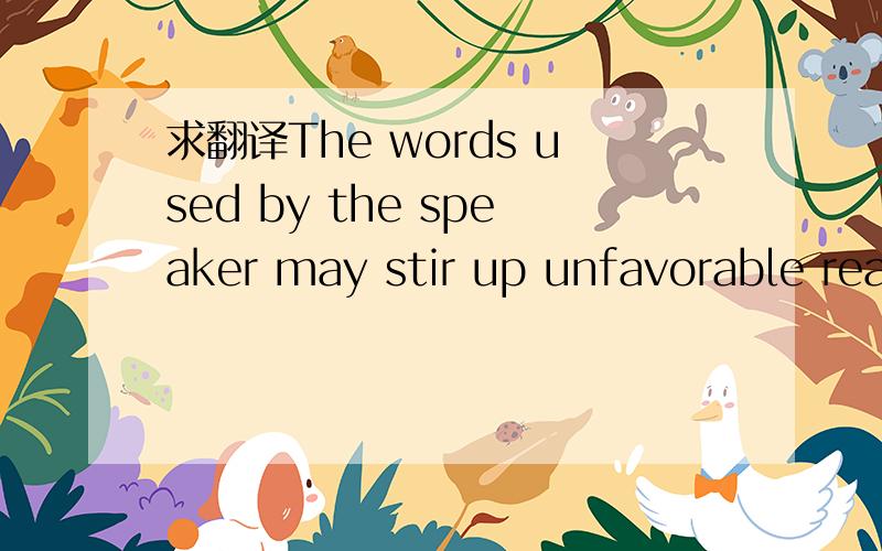 求翻译The words used by the speaker may stir up unfavorable rea