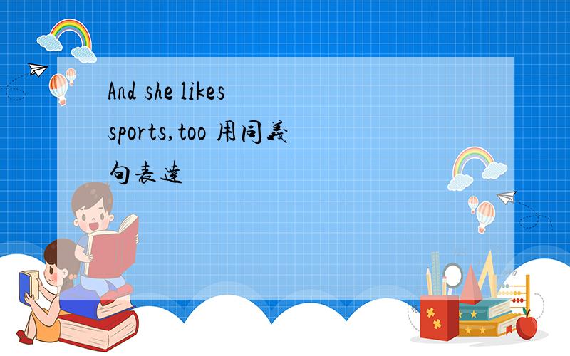 And she likes sports,too 用同义句表达