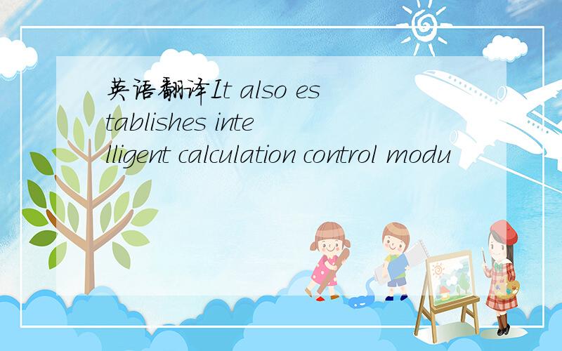 英语翻译It also establishes intelligent calculation control modu