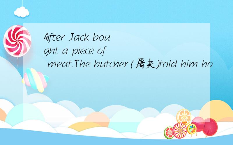 After Jack bought a piece of meat.The butcher(屠夫）told him ho