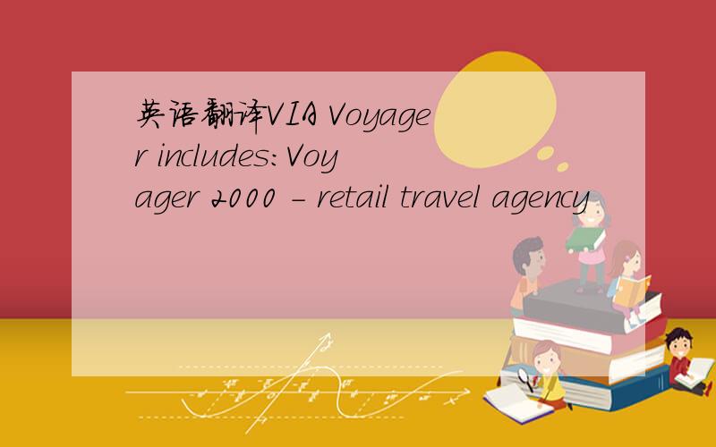 英语翻译VIA Voyager includes:Voyager 2000 - retail travel agency