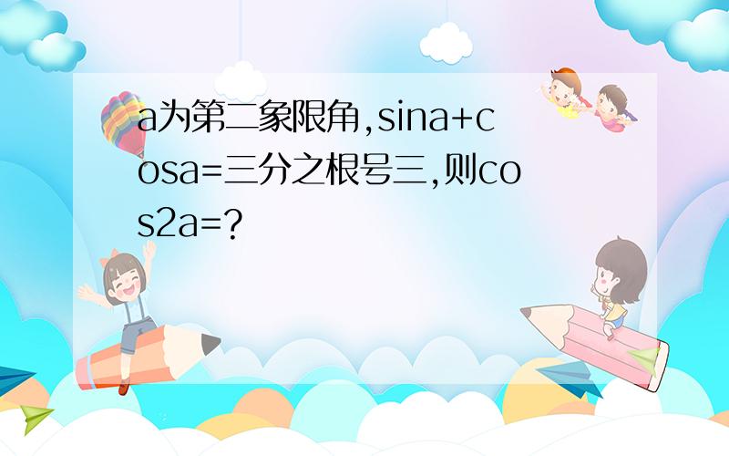 a为第二象限角,sina+cosa=三分之根号三,则cos2a=?