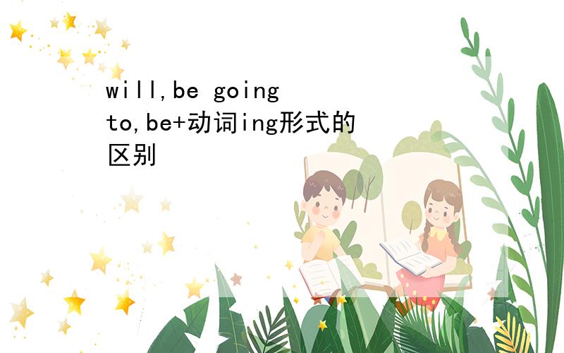 will,be going to,be+动词ing形式的区别