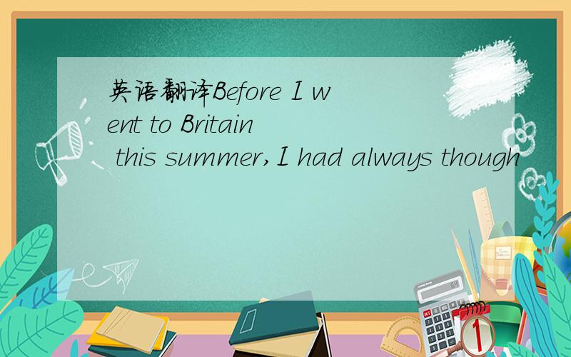 英语翻译Before I went to Britain this summer,I had always though