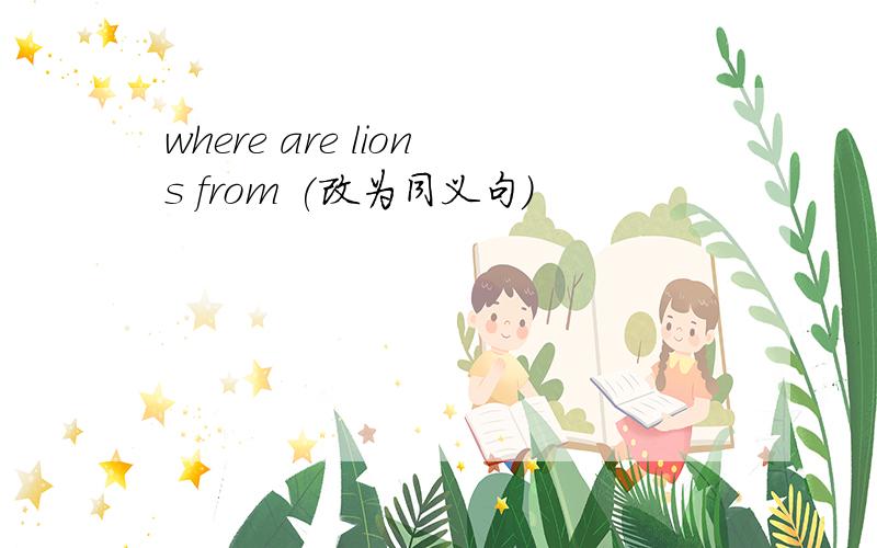 where are lions from (改为同义句)