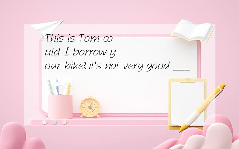 This is Tom could I borrow your bike?it's not very good ___