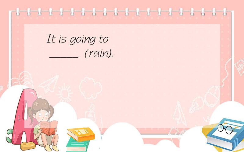 It is going to _____ (rain).
