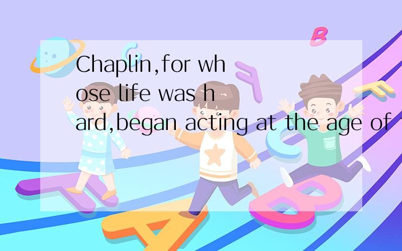Chaplin,for whose life was hard,began acting at the age of f