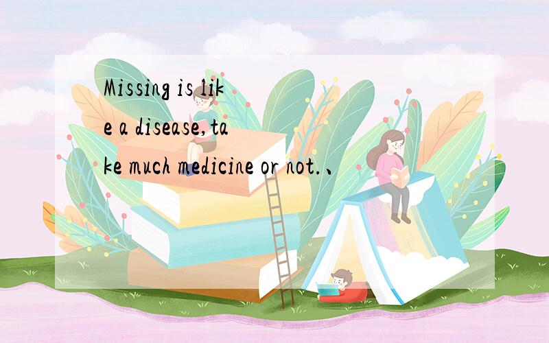 Missing is like a disease,take much medicine or not.、