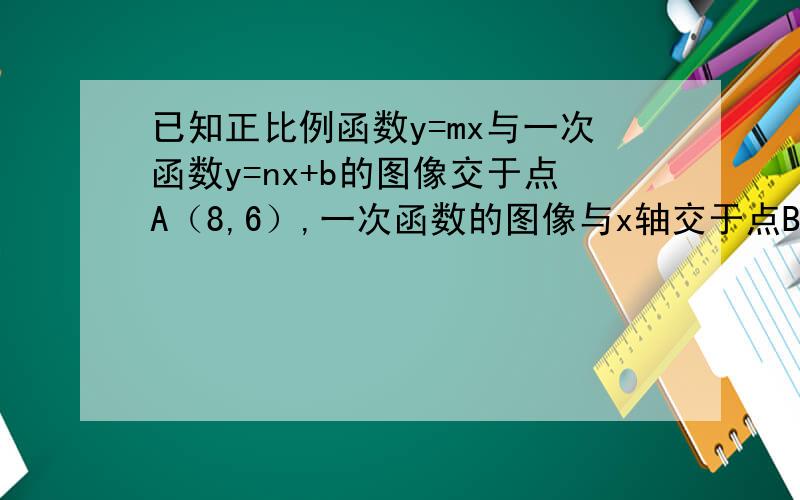 已知正比例函数y=mx与一次函数y=nx+b的图像交于点A（8,6）,一次函数的图像与x轴交于点B,且OB=3/5OA
