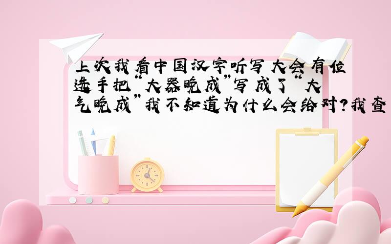 上次我看中国汉字听写大会有位选手把“大器晚成”写成了“大气晚成”我不知道为什么会给对?我查了N+1本字典也查不到“大气晚