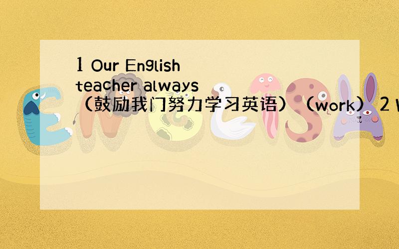 1 Our English teacher always（鼓励我门努力学习英语）（work） 2 We（浏览）the n