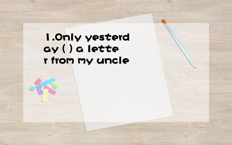 1.Only yesterday ( ) a letter from my uncle