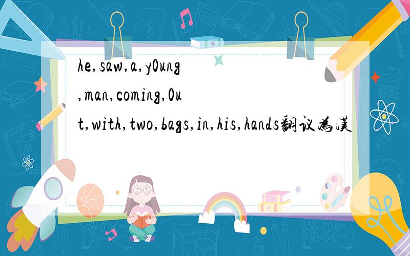 he,saw,a,y0ung,man,coming,0ut,with,two,bags,in,his,hands翻议为汉