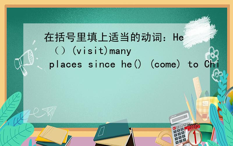 在括号里填上适当的动词：He （）(visit)many places since he() (come) to Chi