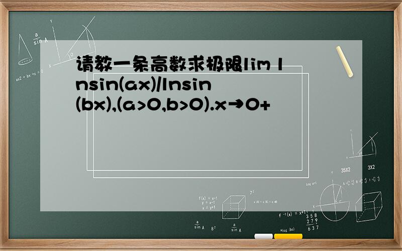 请教一条高数求极限lim lnsin(ax)/lnsin(bx),(a>0,b>0).x→0+