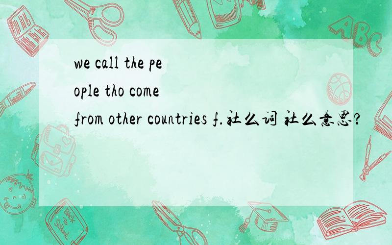we call the people tho come from other countries f.社么词 社么意思?