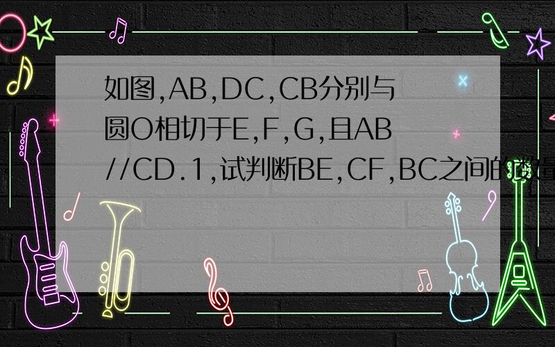 如图,AB,DC,CB分别与圆O相切于E,F,G,且AB//CD.1,试判断BE,CF,BC之间的数量关系,并给予证明&