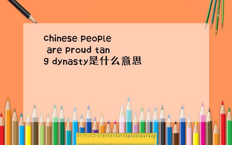 chinese people are proud tang dynasty是什么意思