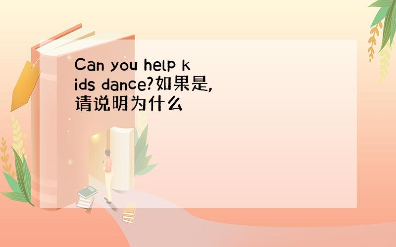 Can you help kids dance?如果是,请说明为什么