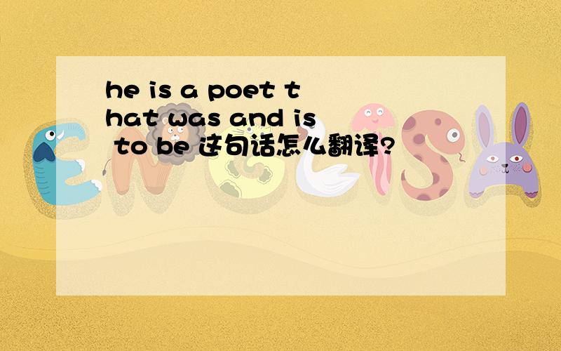 he is a poet that was and is to be 这句话怎么翻译?