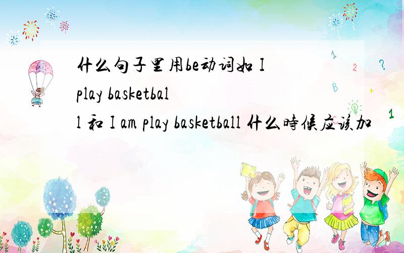 什么句子里用be动词如 I play basketball 和 I am play basketball 什么时候应该加