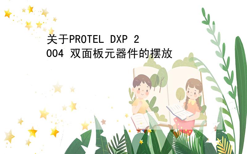 关于PROTEL DXP 2004 双面板元器件的摆放