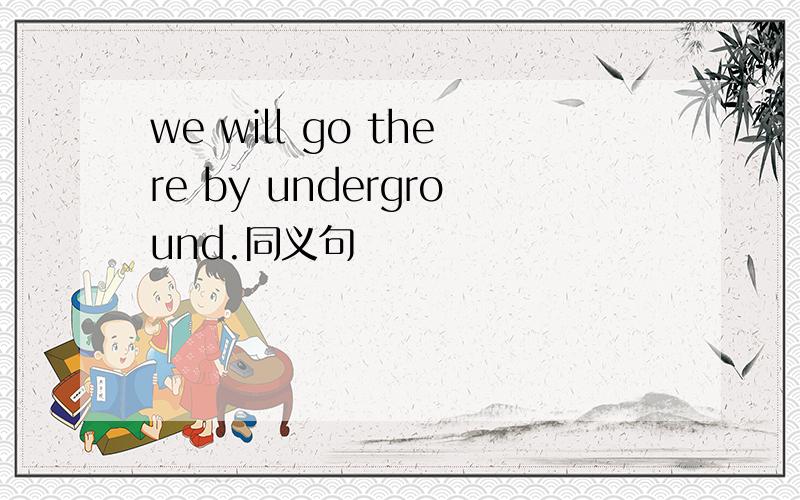we will go there by underground.同义句