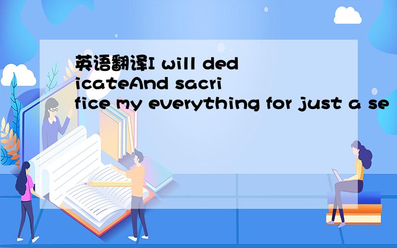 英语翻译I will dedicateAnd sacrifice my everything for just a se