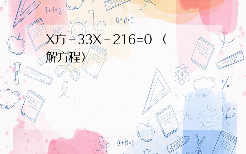 X方-33X-216=0 （解方程）