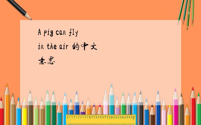 A pig can fly in the air 的中文意思