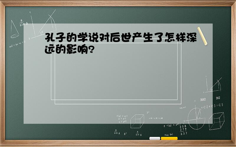 孔子的学说对后世产生了怎样深远的影响?