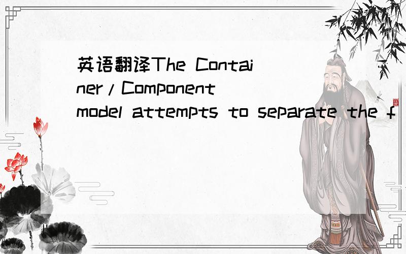 英语翻译The Container/Component model attempts to separate the f