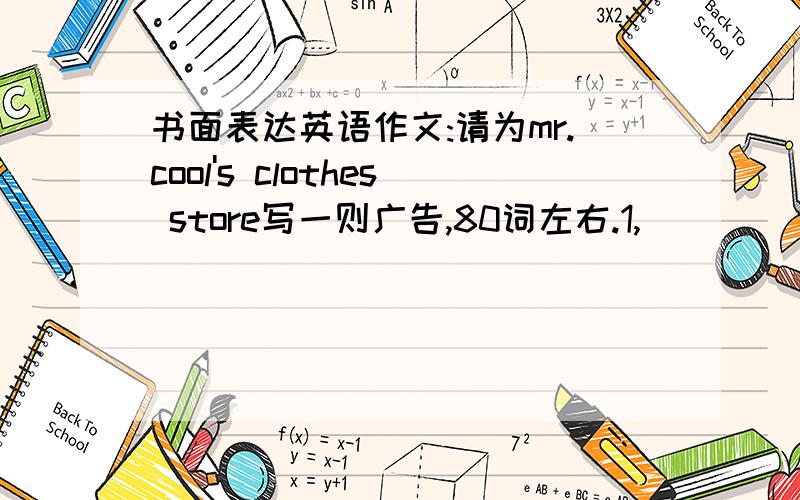 书面表达英语作文:请为mr.cool's clothes store写一则广告,80词左右.1,