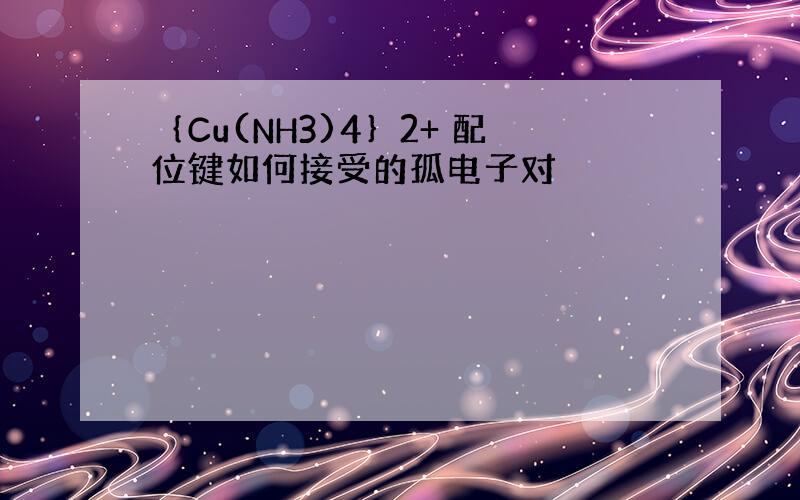 ｛Cu(NH3)4｝2+ 配位键如何接受的孤电子对