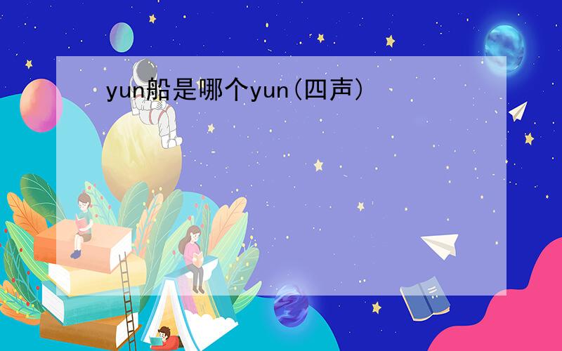 yun船是哪个yun(四声)