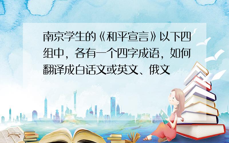 南京学生的《和平宣言》以下四组中，各有一个四字成语，如何翻译成白话文或英文、俄文