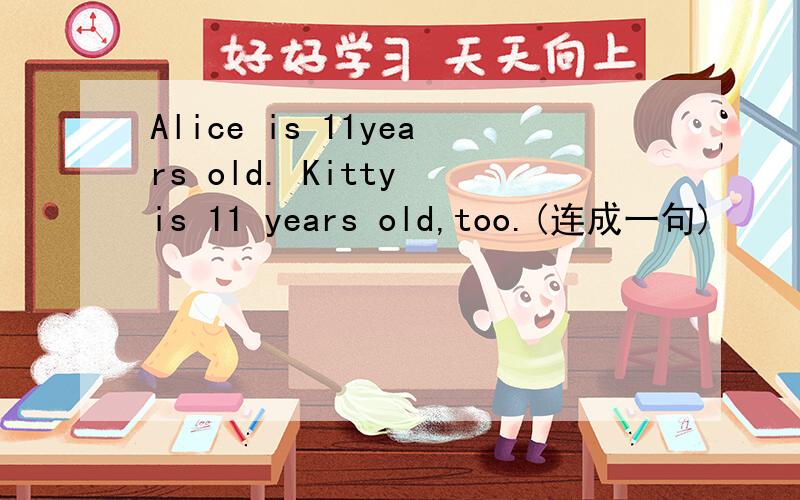 Alice is 11years old. Kitty is 11 years old,too.(连成一句)