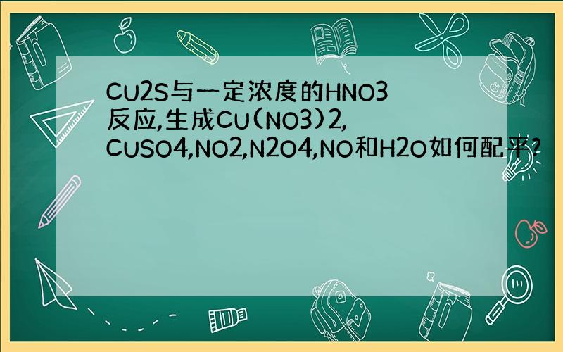 CU2S与一定浓度的HNO3反应,生成CU(NO3)2,CUSO4,NO2,N2O4,NO和H2O如何配平?