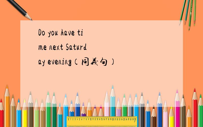 Do you have time next Saturday evening（同义句）