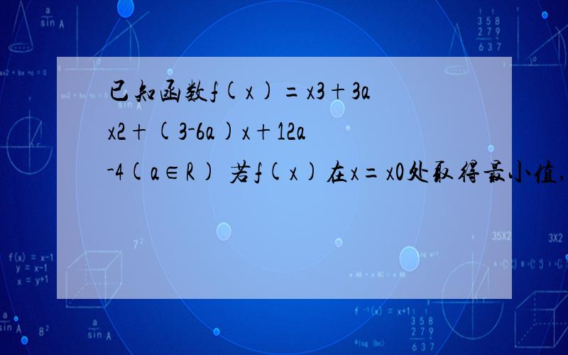 已知函数f(x)=x3+3ax2+(3-6a)x+12a-4(a∈R) 若f(x)在x=x0处取得最小值,x0∈(1,3