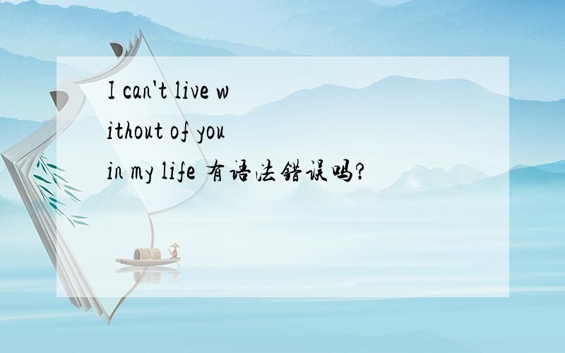 I can't live without of you in my life 有语法错误吗?