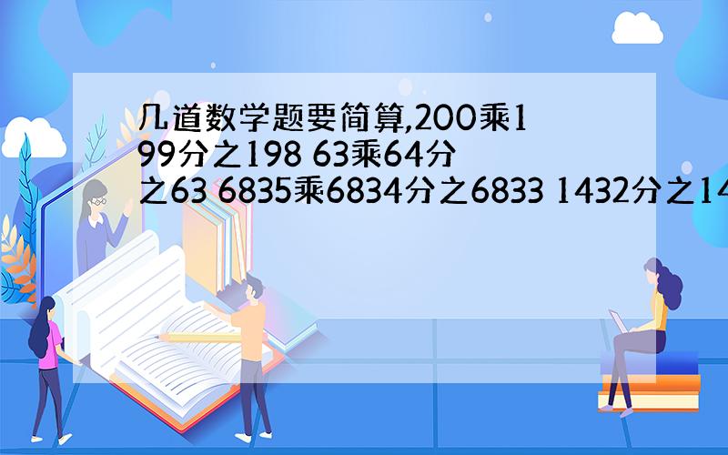 几道数学题要简算,200乘199分之198 63乘64分之63 6835乘6834分之6833 1432分之1431乘1